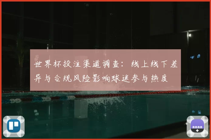 世界杯投注渠道调查：线上线下差异与合规风险影响球迷参与热度
