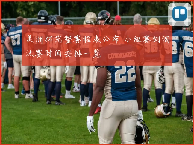 美洲杯完整赛程表公布 小组赛到淘汰赛时间安排一览