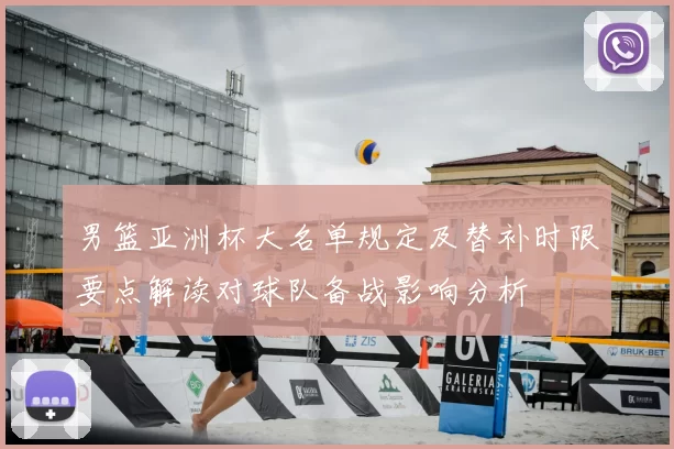 男篮亚洲杯大名单规定及替补时限要点解读对球队备战影响分析