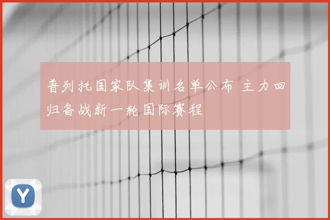普列托国家队集训名单公布 主力回归备战新一轮国际赛程