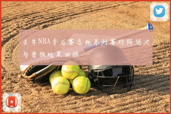 去年NBA季后赛各轮系列赛对阵场次与晋级结果回顾