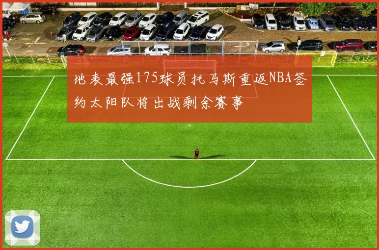 地表最强175球员托马斯重返NBA签约太阳队将出战剩余赛事