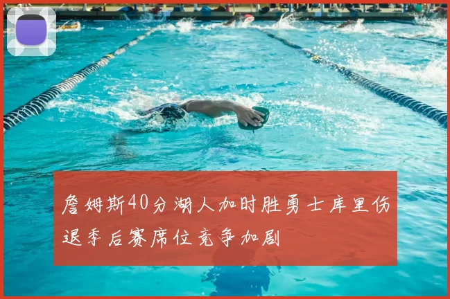 詹姆斯40分湖人加时胜勇士库里伤退季后赛席位竞争加剧