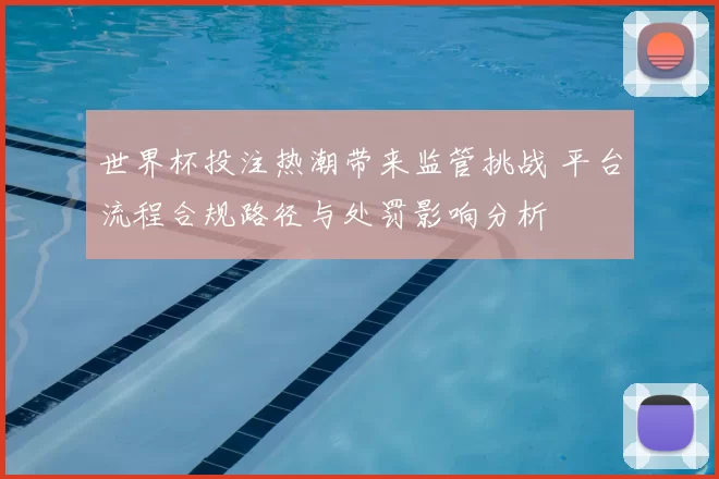 世界杯投注热潮带来监管挑战 平台流程合规路径与处罚影响分析