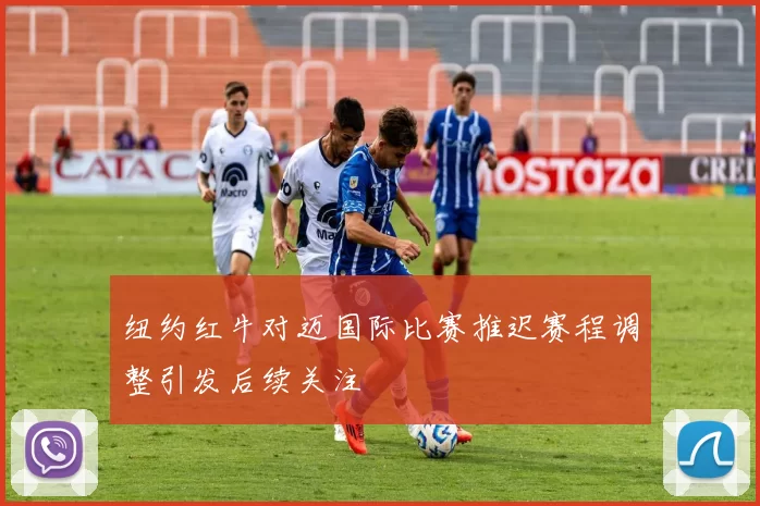 纽约红牛对迈国际比赛推迟赛程调整引发后续关注