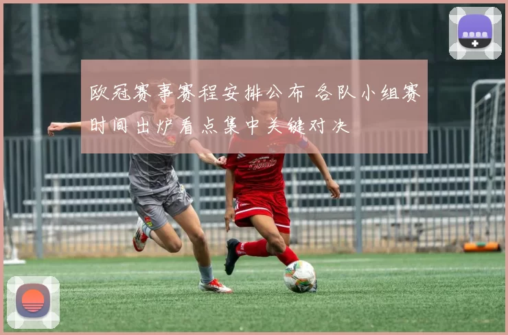 欧冠赛事赛程安排公布 各队小组赛时间出炉看点集中关键对决