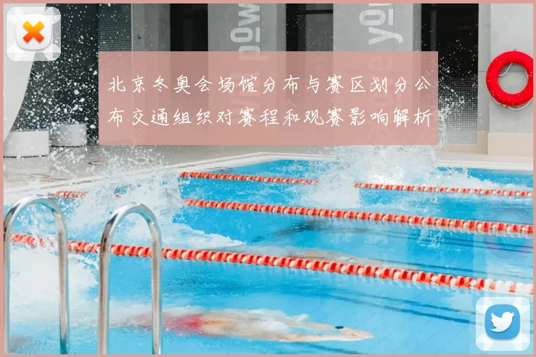 北京冬奥会场馆分布与赛区划分公布交通组织对赛程和观赛影响解析