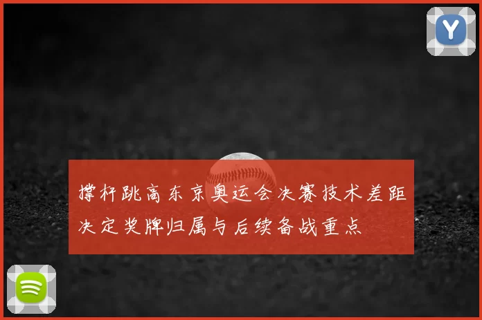 撑杆跳高东京奥运会决赛技术差距决定奖牌归属与后续备战重点