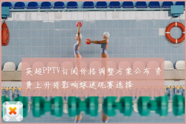 英超PPTV订阅价格调整方案公布 资费上升将影响球迷观赛选择