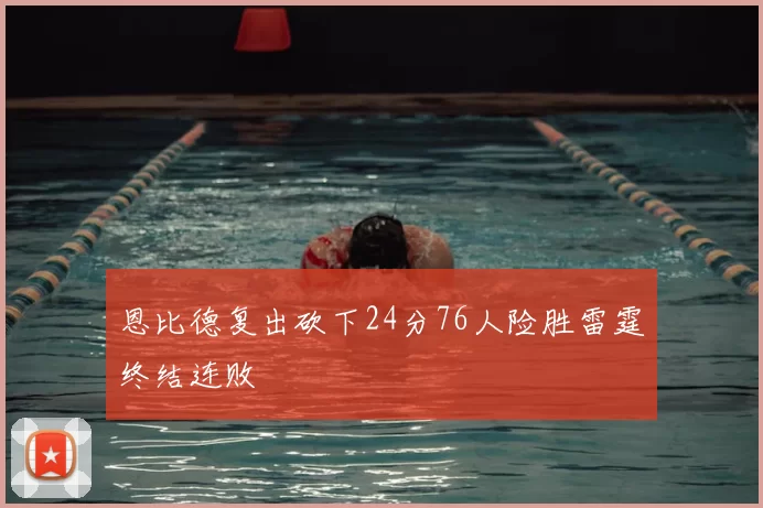 恩比德复出砍下24分76人险胜雷霆终结连败