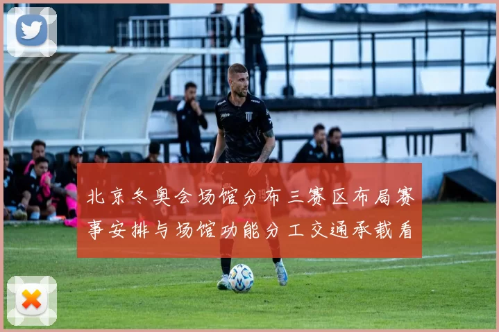 北京冬奥会场馆分布三赛区布局赛事安排与场馆功能分工交通承载看点