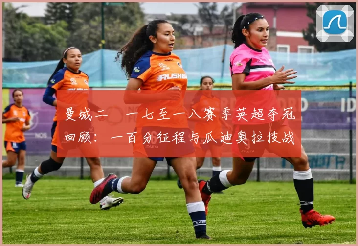 曼城二〇一七至一八赛季英超夺冠回顾：一百分征程与瓜迪奥拉技战术解析