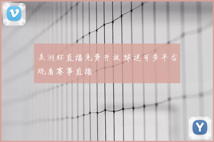 美洲杯直播免费开放 球迷可多平台观看赛事直播