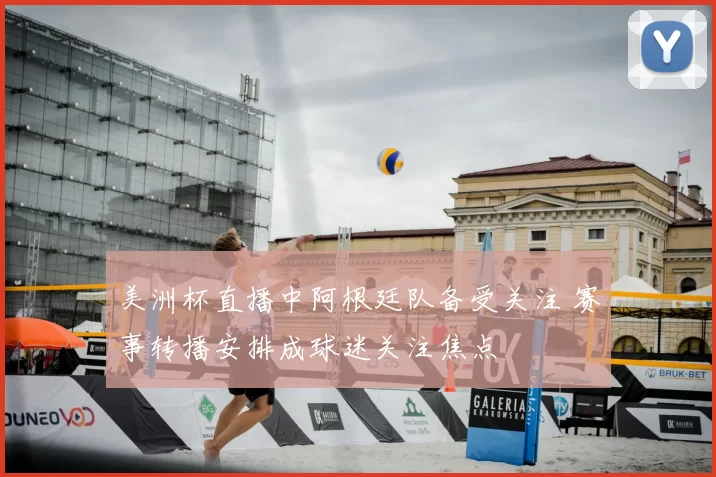 美洲杯直播中阿根廷队备受关注 赛事转播安排成球迷关注焦点