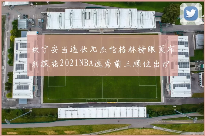 坎宁安当选状元杰伦格林榜眼莫布利探花2021NBA选秀前三顺位出炉