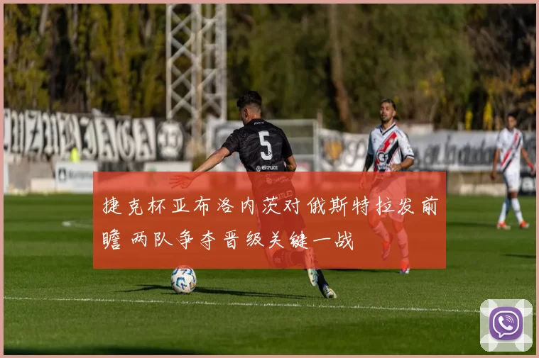 捷克杯亚布洛内茨对俄斯特拉发前瞻 两队争夺晋级关键一战