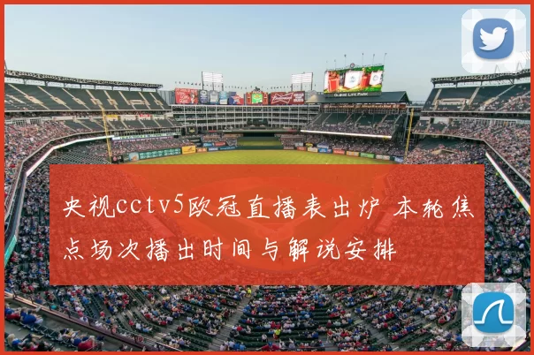 央视cctv5欧冠直播表出炉 本轮焦点场次播出时间与解说安排