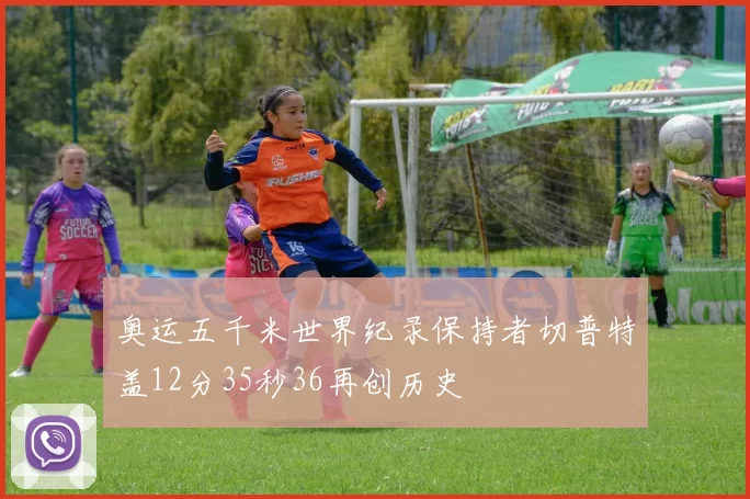 奥运五千米世界纪录保持者切普特盖12分35秒36再创历史