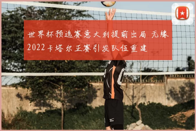 世界杯预选赛意大利提前出局 无缘2022卡塔尔正赛引发队伍重建