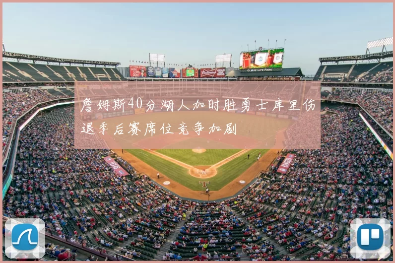 詹姆斯40分湖人加时胜勇士库里伤退季后赛席位竞争加剧