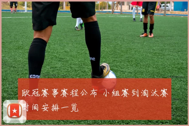 欧冠赛事赛程公布 小组赛到淘汰赛时间安排一览