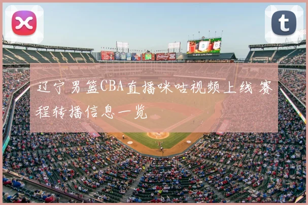 辽宁男篮CBA直播咪咕视频上线 赛程转播信息一览