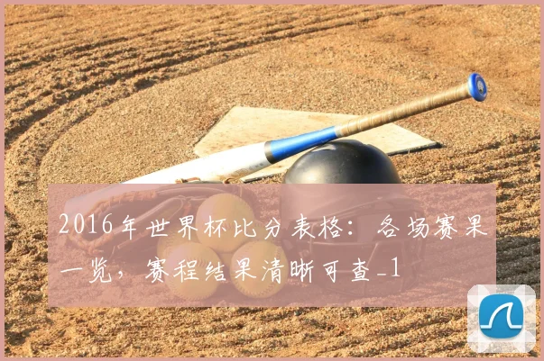 2016年世界杯比分表格：各场赛果一览，赛程结果清晰可查_1