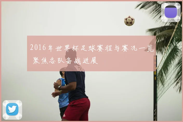 2016年世界杯足球赛程与赛况一览 聚焦各队备战进展