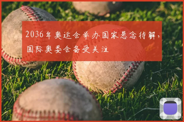 2036年奥运会举办国家悬念待解,国际奥委会备受关注
